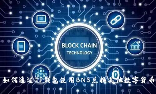 如何通过TP钱包使用BNB兑换其他数字货币